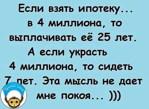 Если взять ипотеку в 4 миллиона то выплачивать её 25 лет А если украсть 4 миллиона то сидеть ет Эта мысль не дает мне покоя