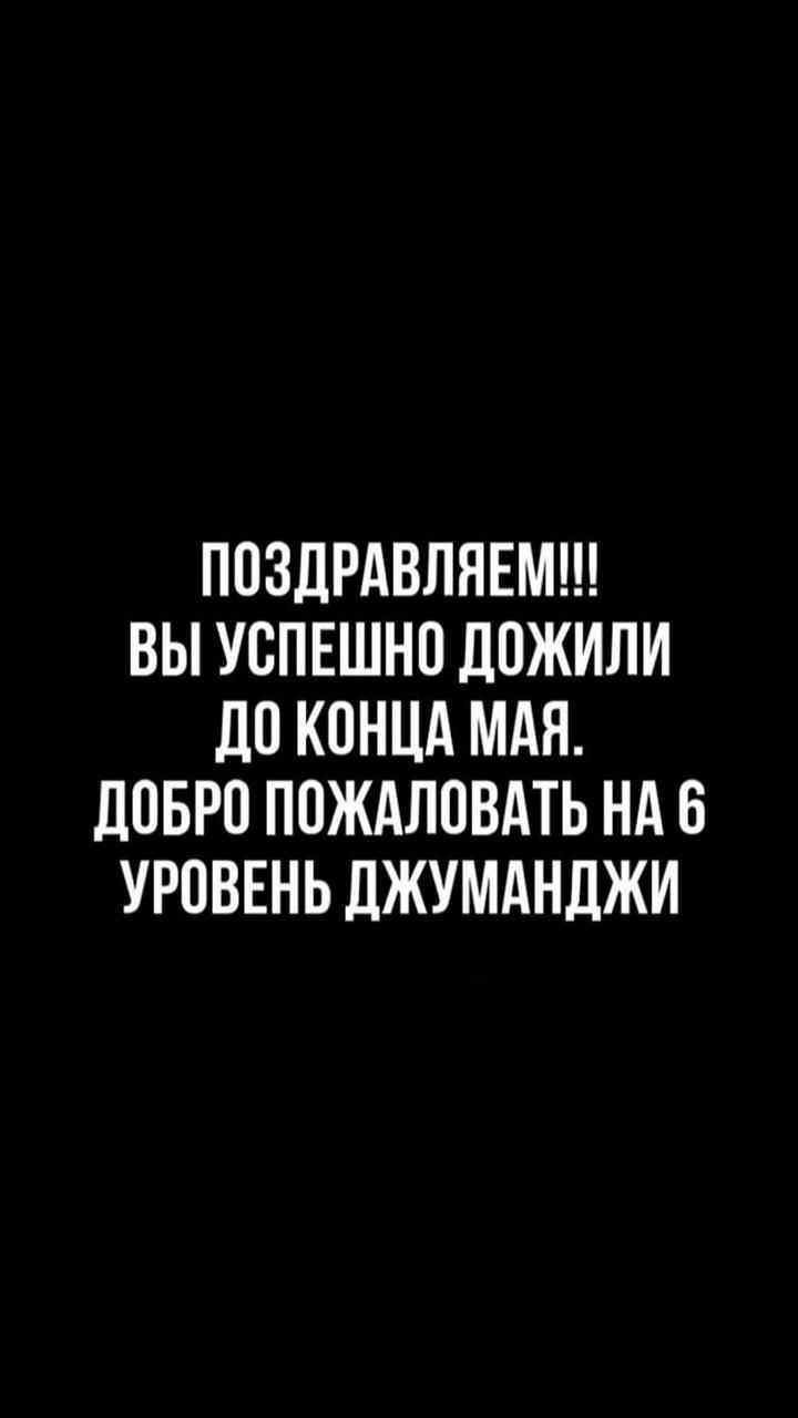 ПОЗДРАВЛЯЕМ ВЫ УОПЕШНО ДОЖИЛИ дО КОНЦА МАЯ ДОБРО ПОЖАЛОВАТЬ НА 6 УРОВЕНЬ ЛЖУМАНДЖИ