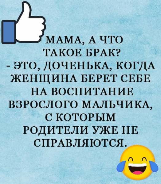 МАМА А что ТАКОЕ БРАК это ДОЧЕНЬКА КОГДА ЖЕНЩИНА БЕРЕТ СЕБЕ НА ВОСПИТАНИЕ взрослого МАЛЬЧИКА с КОТОРЫМ РОДИТЕЛИ УЖЕ НЕ СПРАВЛЯЮТСЯ