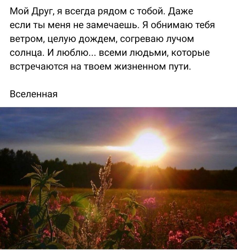 Мой Друг я всегда рядом с тобой Даже если ты меня не замечаешь Я обнимаю тебя ветром целую дождем согреваю лучом солнца И люблю всеми людьми которые встречаются на твоем жизненном пути Вселенная