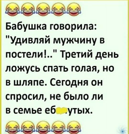 ёёёёё Бабушка говорила Удивляй мужчину в постели Третий день ложусь спать голая но в шляпе Сегодня он спросил не было ли в семье еб утых ёёёёё