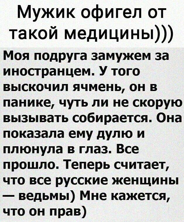 Мужик офигел от такой медицины Моя подруга замужем за иностранцем У того выскочил ячмень он в панике чуть ли не скорую вызывать собирается Она показала ему дулю и плюнула в глаз Все прошло Теперь считает что все русские женщины ведьмы Мне кажется что он прав