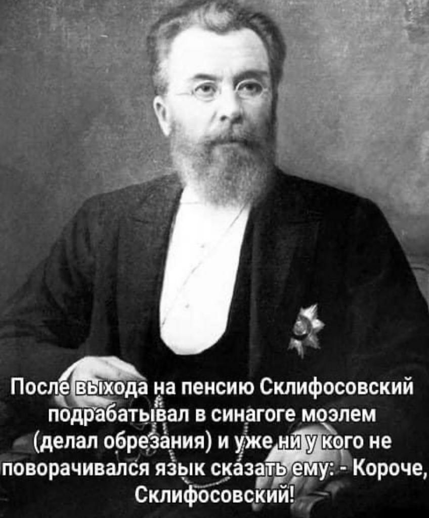 Послёёщода на пенсию Склифосовский подрабатывал в синагоге моэлем делал о_брезания и уже ни кого не поворачивался язык сказать ему Короче _ Склифосовский