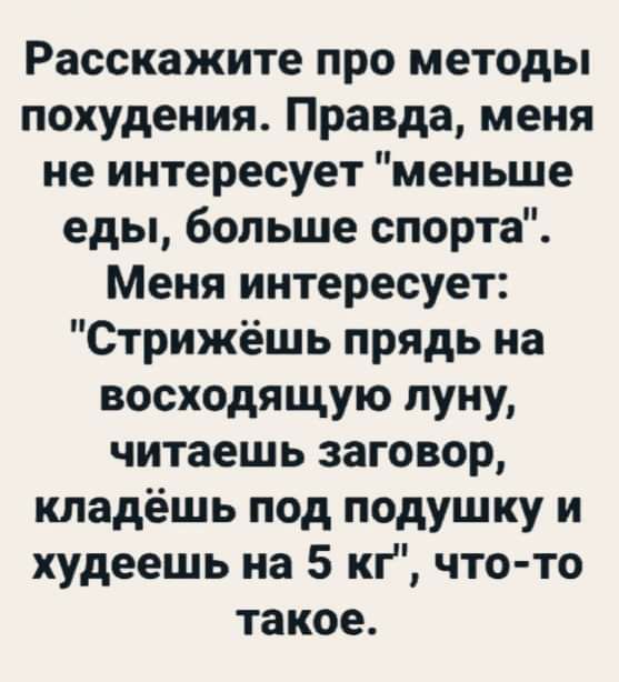 Расскажите про методы похудения Правда меня не интересует меньше еды больше спорта Меня интересует Стрижёшь прядь на восходящую луну читаешь заговор кладёшь под подушку и худеешь на 5 кг что то такое