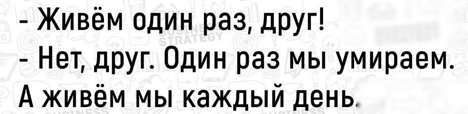 Живём один раз друг Нет друг Один раз мы умираем А живём мы каждый день