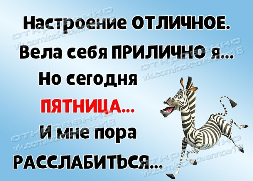 Настроение ОТЛИЧНОЕ Вела себя ПРИЛИЧНО я НО сегодня ПЯТНИЦА Ул и мне пора 9 РАССЛАБИТЬСЯ