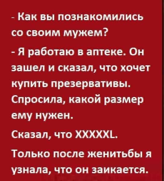 Как вы познакомились со своим мужем Я работаю в аптеке Он зашел и сказал что хочет купить презервативы Спросила какой размер ему нужен Сказал что ХХХХХ ТОЛЬКО ПОСЛЕ женитьбы Я узнала ЧТО ОН ЗЗИКЗЕТСЯ