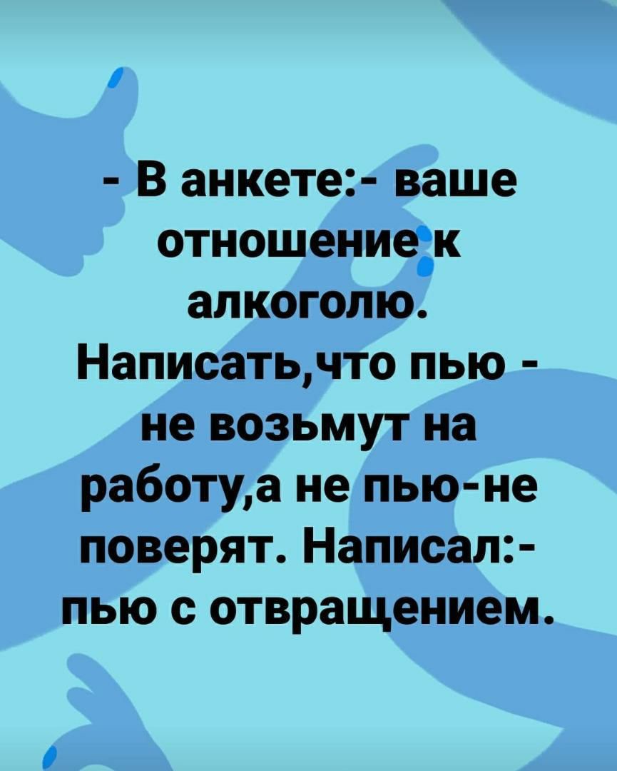 В анкете ваше отношениек алкоголю Написатьчто пью не возьмут на работуа не  пью не поверят Написал пью с отвращением - выпуск №557656