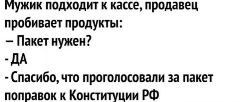 Мужик подходит к кассе продавец пробивает продукты Пакет нужен дА Спасибо что проголосовали за пакет поправок к Конституции РФ