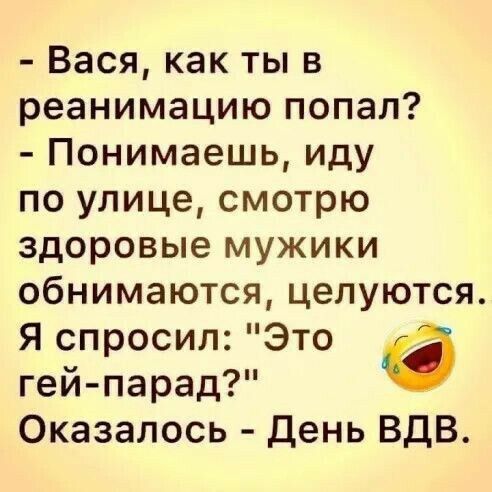 Вася как ты в реанимацию попал Понимаешь иду по улице смотрю здоровые мужики обнимаются целуются я спросил Это гей парад Оказалось день ВДВ