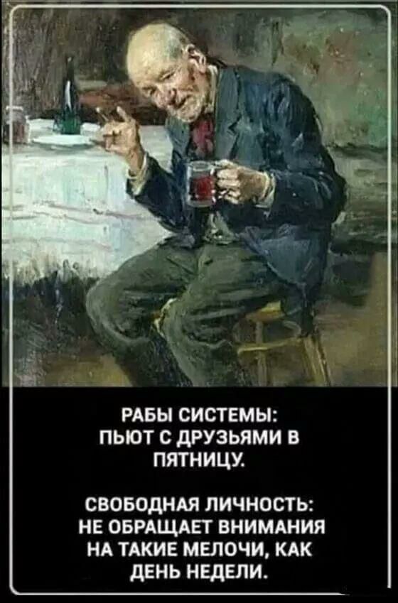 РАБЫ СИСТЕМЫ ПЬЮТ С дРУЗЬЯМИ В ПЯТНИЦУ своводндя личность не овмщмгт внимшия НА ТАКИЕ мелочи КАК дЕнь недели