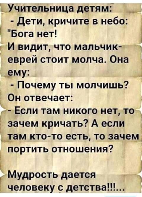 цУчительница детямі дети кричите в небо 1 Бога нет И видит что мальчик 1 еврей стоит молча Она ему А Почему ты молчишь Он отвечает Если там никого нет то зачем кричать А если там кто то есть то зачем портить отношения Мудрость дается человеку с детства