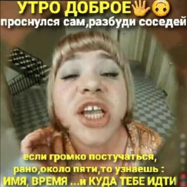 УТРО дОБРОЕФ проснулся сшразбуди соседей