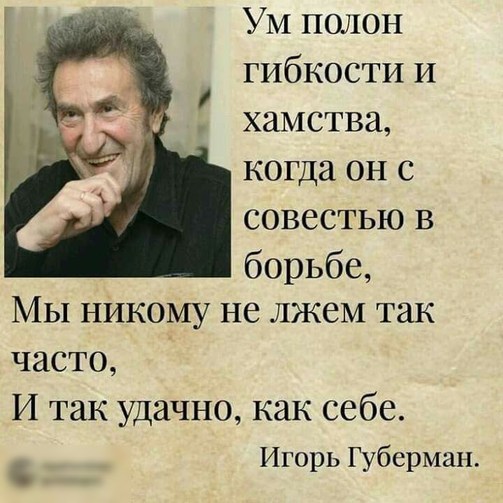 УМ полон гибкости И хамства когда он с совестью В борьбе Мы никому не лжем так часто И так удачно как себе Игорь Губерман