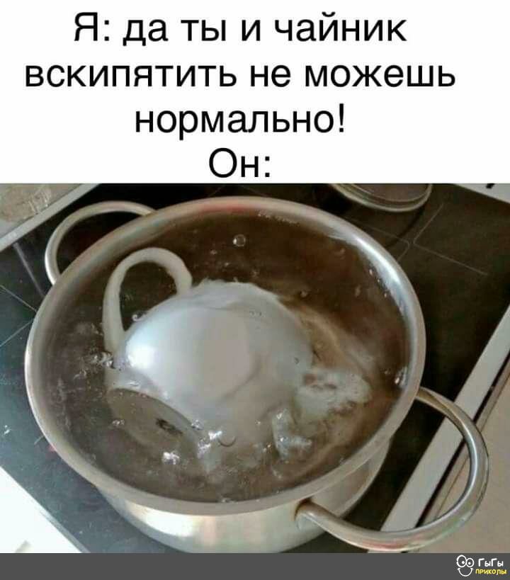 Я да ты и чайник вскипятить не можешь нормально