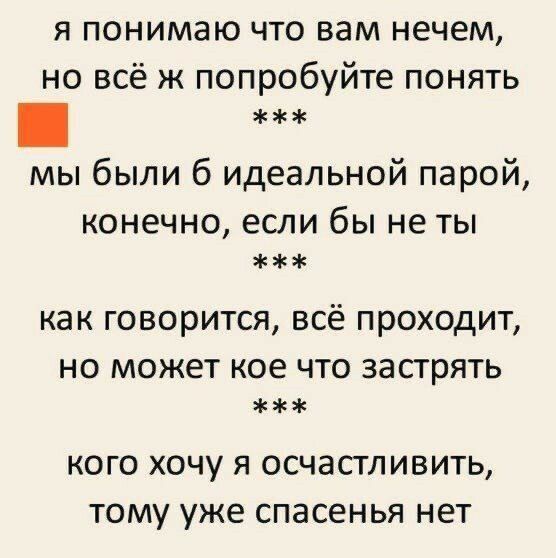 я понимаю что вам нечем но всё ж попробуйте понять мы были 6 идеальной парой конечно если бы не ты как говорится всё проходит но может кое что застрять кого хочу я осчастливить тому уже спасенья нет