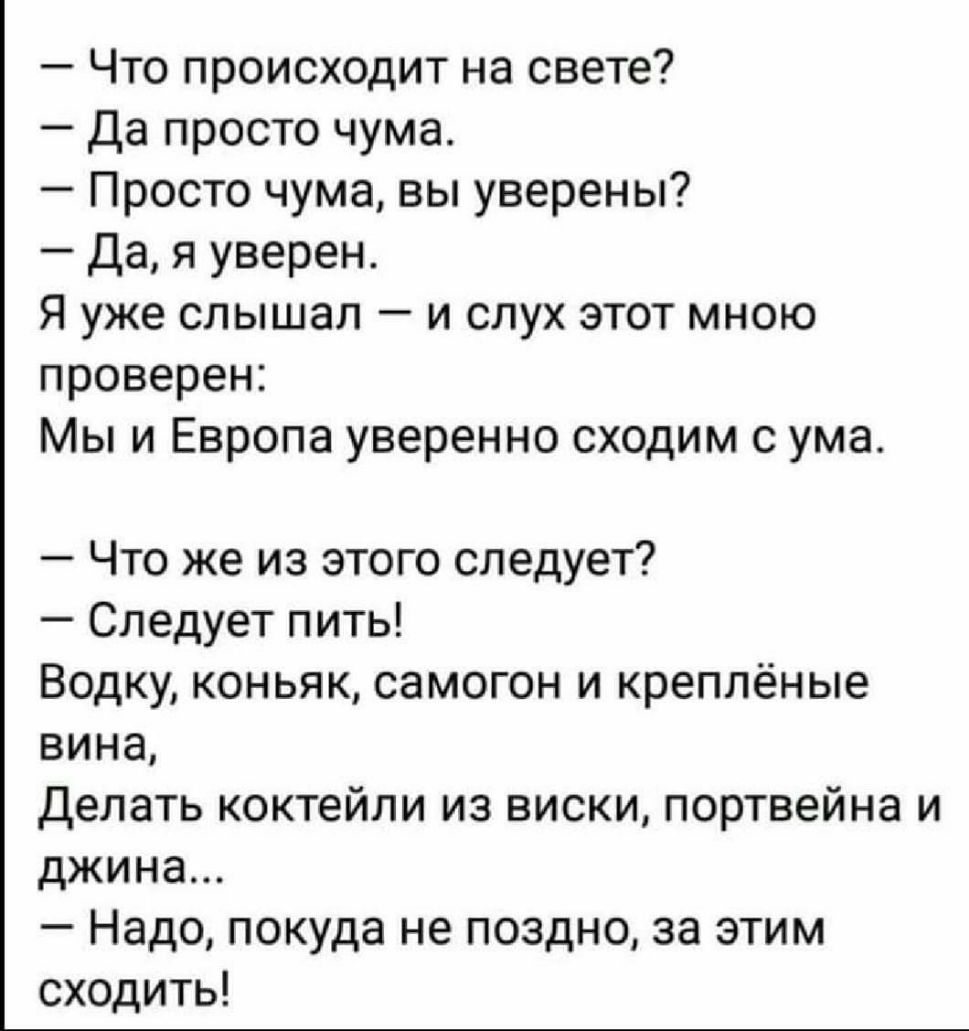 Что происходит на свете Да просто чума Просто чума вы уверены Дая уверен Я уже слышал и слух этот мною проверен Мы и Европа уверенно сходим с ума Что же из этого следует Следует пить Водку коньяк самогон и креплёные вина Делать коктейли из виски портвейна и джина Надо покуда не поздно за этим сходить