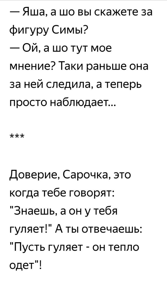 Яша а шо вы скажете за фигуру Симы Ой а шо тут мое мнение Таки раньше она за ней следила а теперь просто набп юдает Доверие Сарочка это когда тебе говорят Знаешь а он у тебя гуляет А ты отвечаешь Пусть гуляет он тепло одет