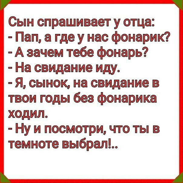 Сын спрашивает у отца Пап а где у нас фонарик А зачем тебе фонарь На свидание иду я сынок на свидание в твои годы без фонарика ходил Ну и посмотри что ты в темноте выбрал