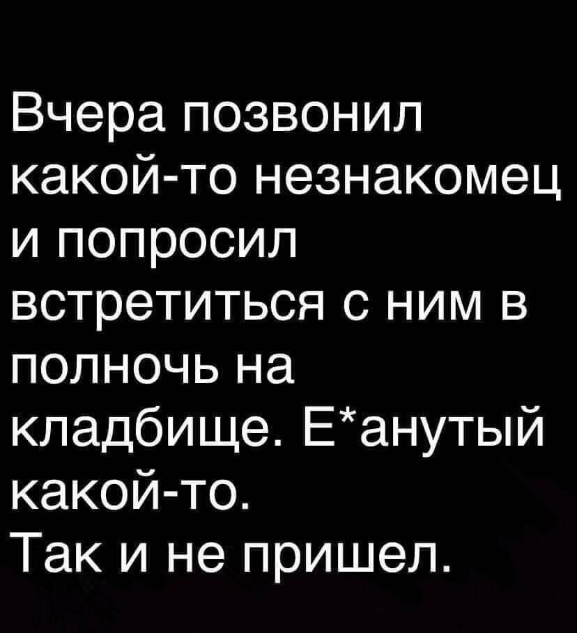 Вчера позвонил какой то незнакомец и попросил встретиться с ним в полночь на кладбище Еанутый какой то Так и не пришел