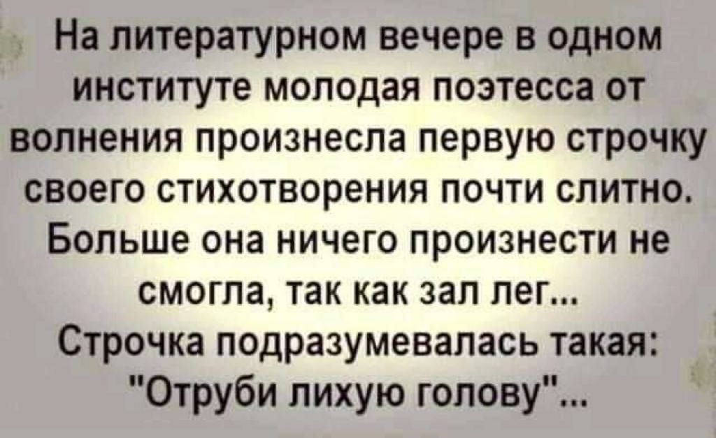 На литературном вечере в одном институте молодая поэтесса от волнения произнесла первую строчку своего стихотворения почти слитно Больше она ничего произнести не смогла так как зал лег Строчка подразумевалась такая Отруби лихую голову