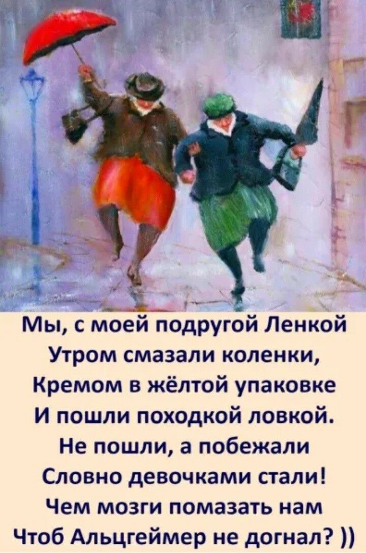 ч и 7 и Мы с моеи подругои Ленкои Утром смазали коленки Кремом в жёлтой упаковке И пошли походкой ловкой Не пошли а побежали Словно девочками стали Чем мозги помазать нам Чтоб Альцгеймер не догнал