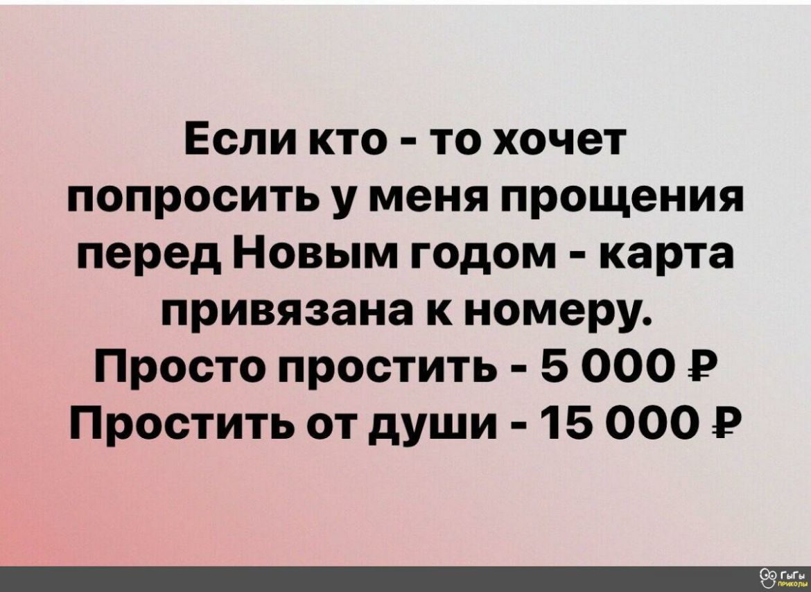 ЕСЛИ КТО ТО ХОЧЕТ попросить у меня прощения перед Новым годом карта привязана к номеру Просто простить 5 000 Р Простить от души 15 000 Р