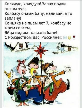 Колядущ колядую Запах водки носом чую Кплбасу очами бачу наливай а то заплачу коньяка не пьем лет 7 колбасу не жрем совсем Яйцд видим только в бане СРождеством Вас Россиянеп ц