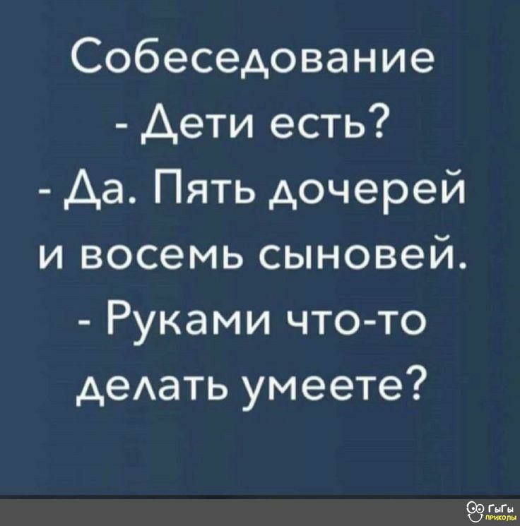 Собеседование Дети есть Да Пять дочерей и восемь сыновей Руками чтото деАать умеете