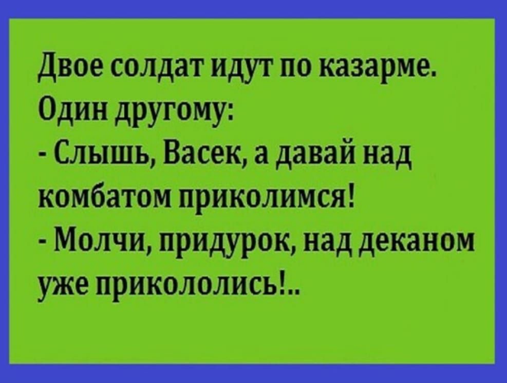 Двое солдат идут по казарме Один другому Слышь Васек а давай над комбатом приколимся Молчи придурок над деканом уже прикололись