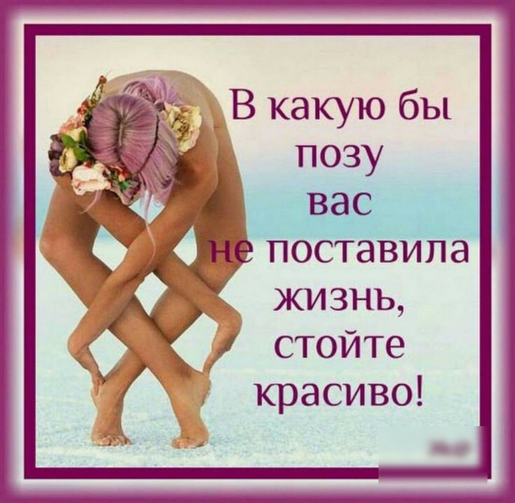 В какую бы позу вас поставила жизнь стойте красиво _