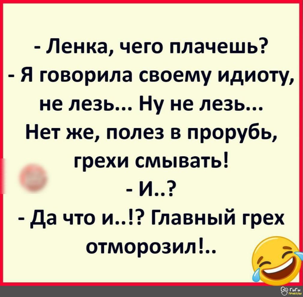 Ленка чего плачешь Я говорила своему идиоту не лезь Ну не лезь Нет же полез в прорубь грехи смывать _ и Да что и Главный грех отморозил