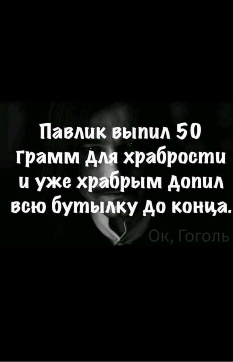 Павлик выпил 50 грамм д храбрости и уже х рым допид всю бутЁку до конца