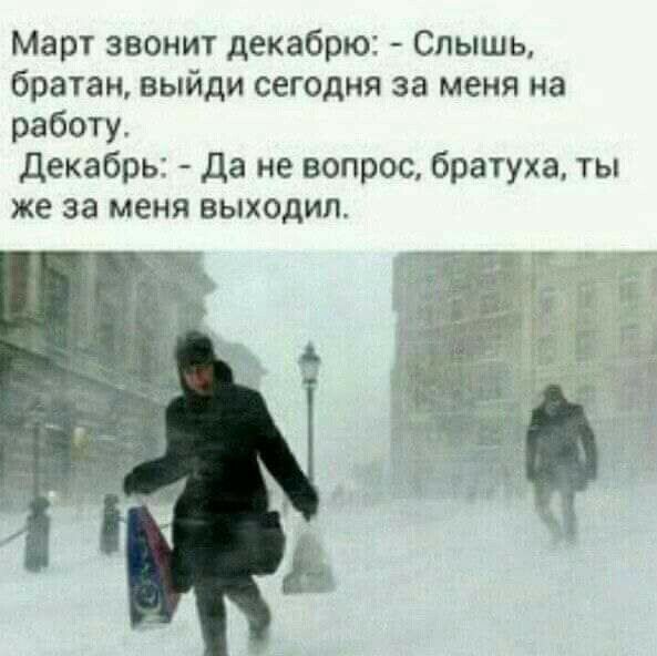 Март звонит декабрю Слышь братан выйди сегодня за меня на работу декабрь Да не вопрос братуха ты же за меня выходил