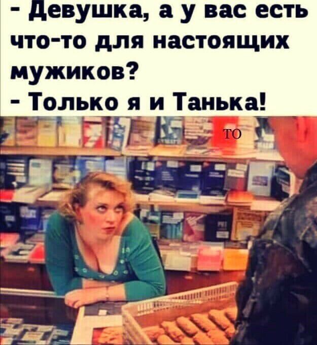 евушка а у вас есть что то для настоящих мужиков Только я_и _Т нька