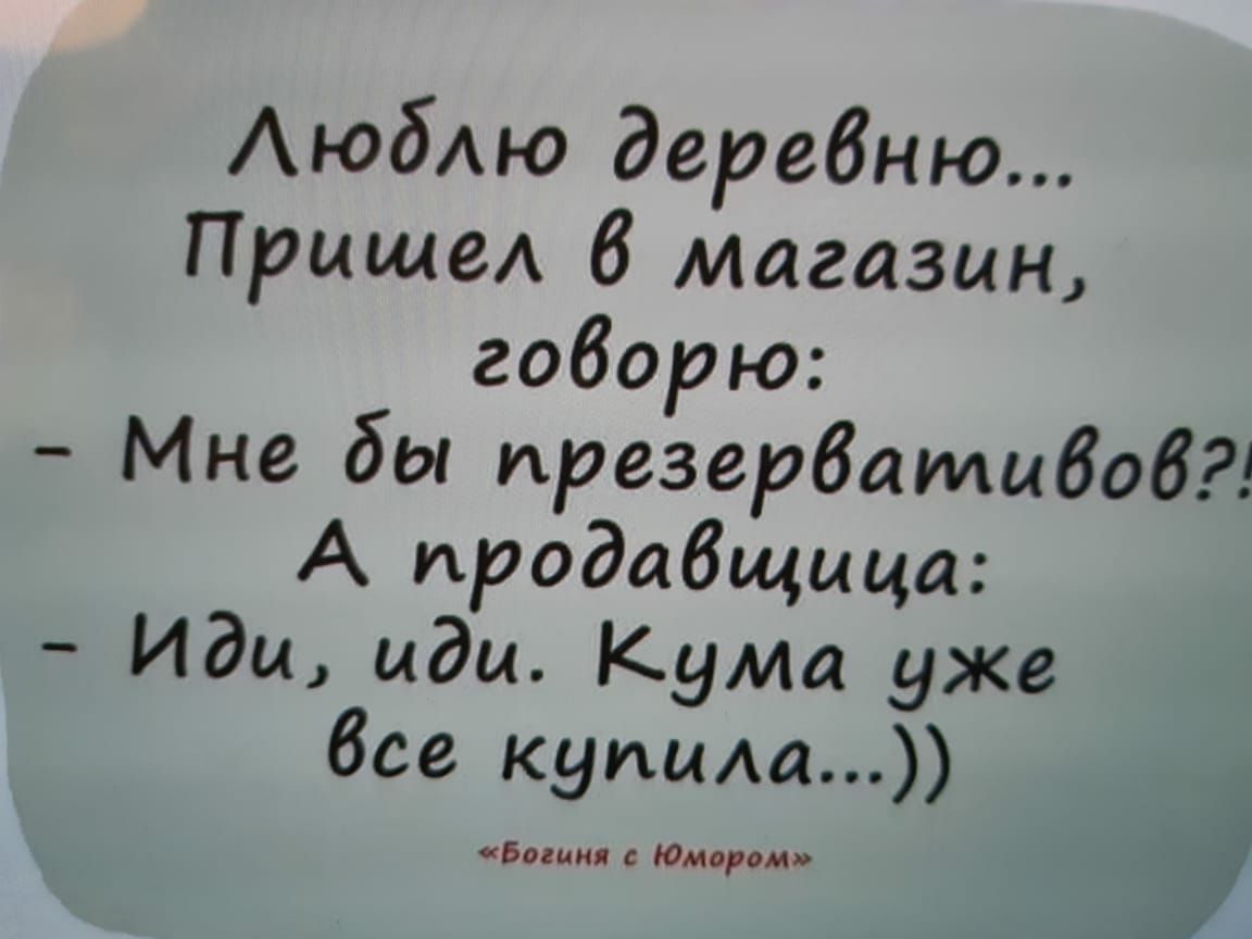 АюбАю деревню Пришел 8 магазин говорю Мне бы презервативов А продавщица Иди иди Кума уже Все купиш Богиня Юмором
