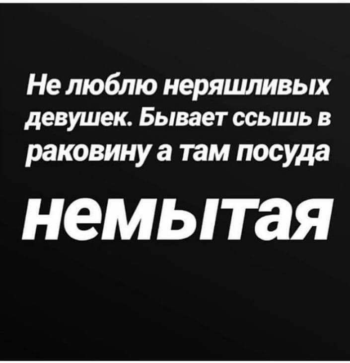 Не люблю неряишивых девушек Бывает ССЬ1ШЬ В раковину а там посуда НЭМЬТЭЯ