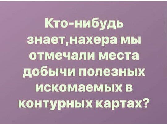 Кто нибудь знаетнахера мы отмечали места добычи полезных искомаемых в контурных картах