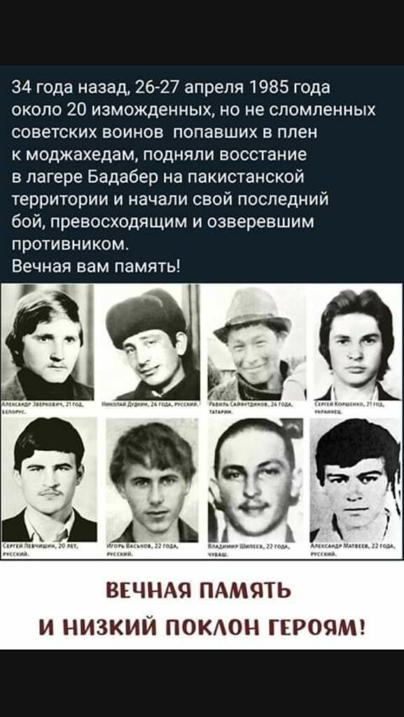 34 года назад, 2627 апреля 1985 года около 20 изможденных, но не сломленных советских воинов попавших в плен к моджахедам, подняли восстание в лагере бадабер на пакистанской территории и начали свой последний бой, превосходящим и озверевшим противником. Вечная вам память! Вечная память и низкий поклон героям!