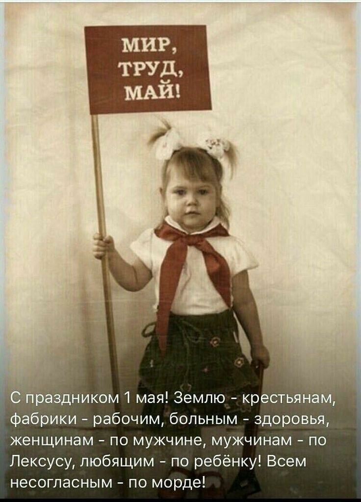 раздником 1 мая Землю крестьянам фабрики рабочим больным здоровья женщинам по мужчине мужчинам по Лексусу любящим по ребёнку Всем несогласным по морде