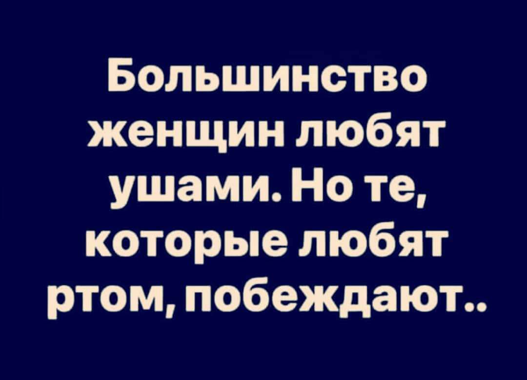 Большинство женщин любят ушами Но те которые любят ртом побеждают