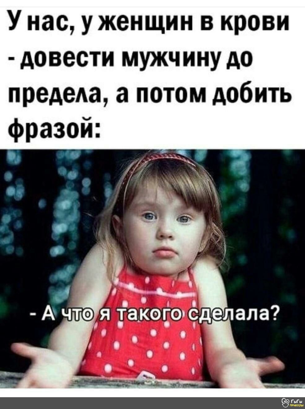 У нас у женщин в крови довести мужчину до предеда а потом добить