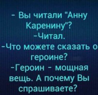 Вы читали Анну Каренину Читал Что можете сказать о героине Героин мощная вещь А почему Вы спрашиваете