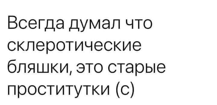 Всегда думал что склеротические бляшки это старые проститутки с