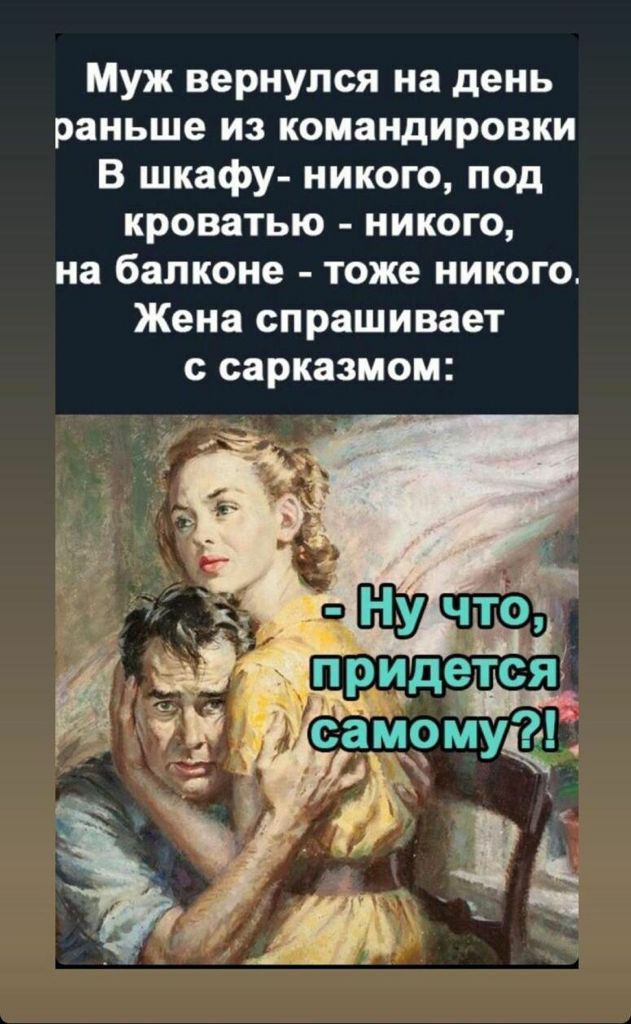 Муж вернулся на день раньше из командировки В шкафу никого под кроватью никого на балконе тоже никого Жена спрашивает с сарказмом