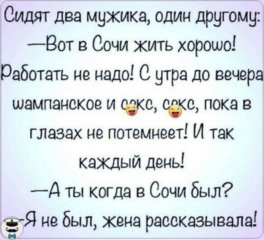 Сидят два мужика один другому _Вот в Сочи жить хорошо Работать не надо 0 утра до вечера шампанское и же 0 пока в глазах не потемнеет И так каждый день Д ты когда в Сочи был Я небыл жена рассказывала