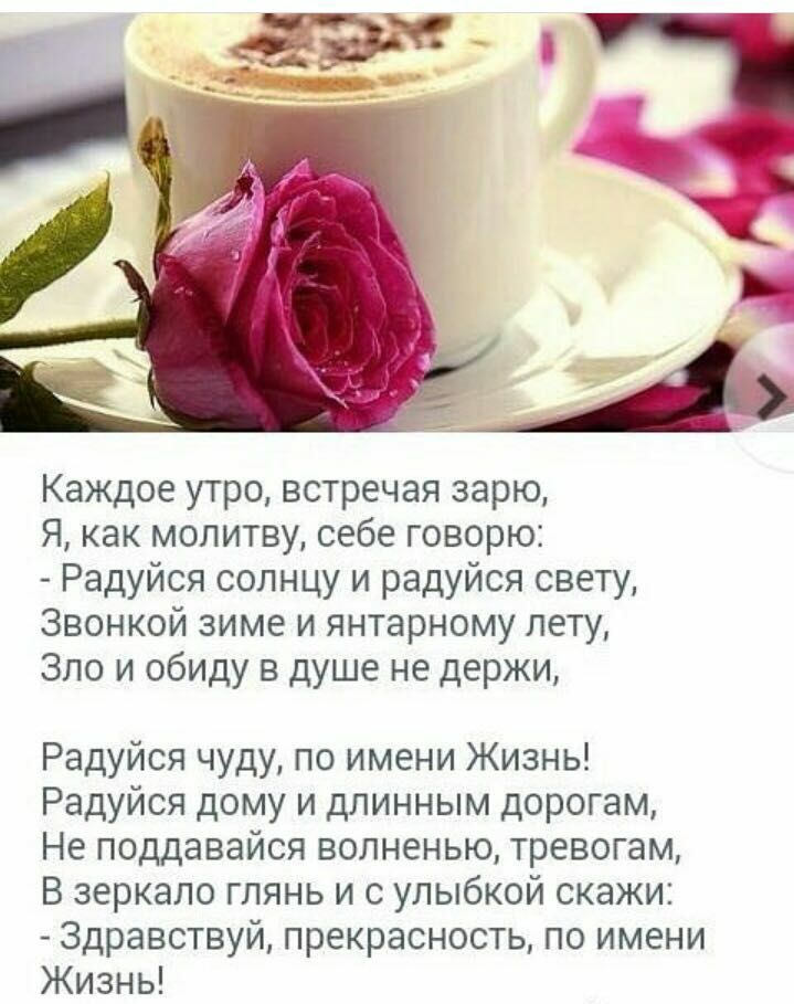 Каждое утро встречая зарю Я как молитву себе говорю Радуйся солнцу и радуйся свету Звонкой зиме и янтарному лету Зло и обиду в душе не держи Радуйся чуду по имени Жизнь Радуйся дому и длинным дорогам Не поддавайся волненью тревогам В зеркало глянь и с улыбкой скажи Здравствуй прекрасность по имени Жизнь