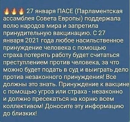 27 января ПАСЕ Парламентская ассамблея Совета Европы поддержала волю народов мира и запретила принудительную вакцинацию С 27 января 2021 года любое насильственное принуждение человека с помощью страха потерять работу будет считаться ПРЕСТУПЛЕНИЕМ ПРПТИБ человека за ЧТО можно будет подать в суд и выиграть дело против незаконного принуждения Все ДОЛЖНЫ ЭТО ЭНЗТЬ Принуждение К вакцине С ПОМОЩЬЮУГРОЭ 