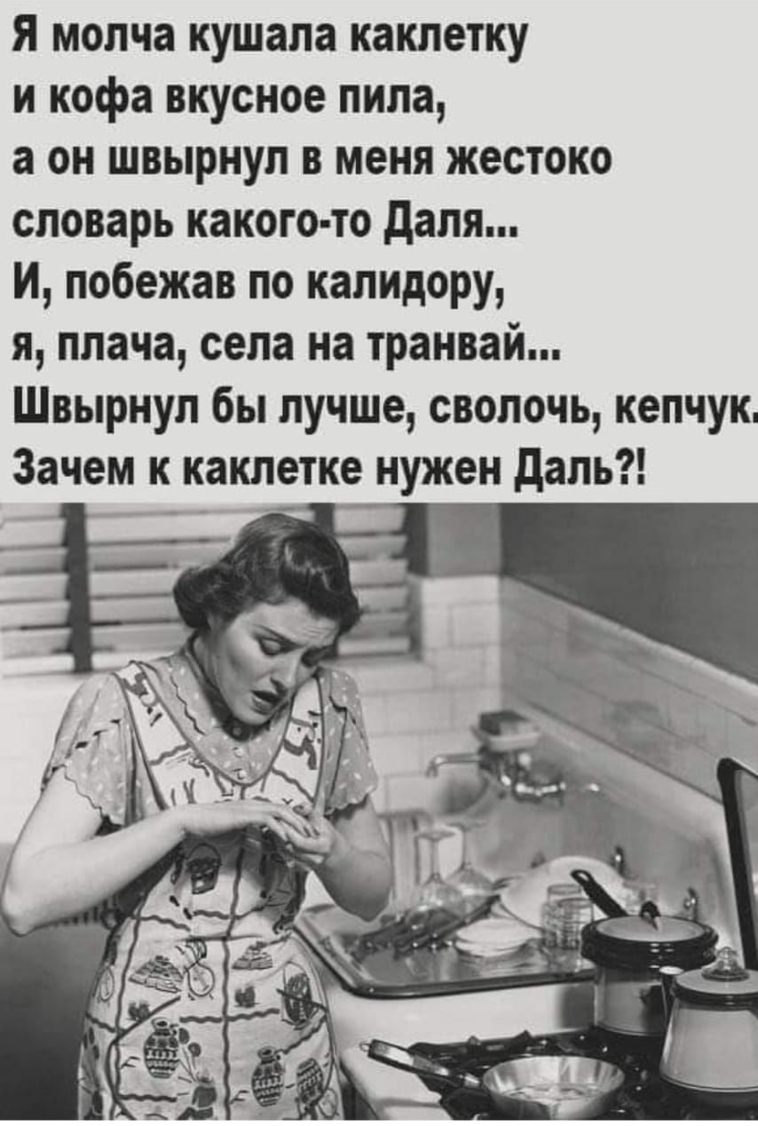 Я молча кушала каклетку и кофа вкусное пила а он швырнул в меня жестоко словарь какого то дапя И побежав по капидору я плача села на транвай Швырнул бы лучше сволочь кепчук Зачем к каклетке нужен даль