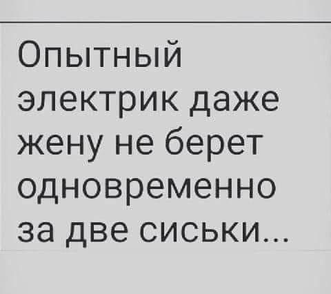 Опытный электрик даже жену не берет одновременно за две сиськи